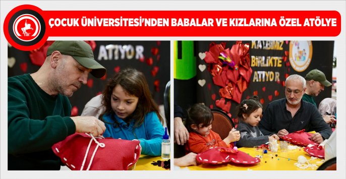 ÇOCUK ÜNİVERSİTESİ’NDEN BABALAR VE KIZLARINA ÖZEL ATÖLYE