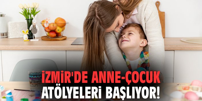 İzmir'de Anne ve Çocuk İçin Atölye Faaliyetleri Başlıyor!
